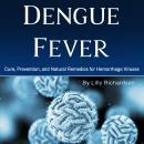 Dengue Fever: Cure, Prevention, and Natural Remedies for Hemorrhage Viruses Audiobook