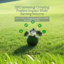 ESG Investing: Creating Positive Impact While Earning Returns: Foster Positive Change through Respon Audiobook