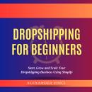 Dropshipping For Beginners by Alexander Vinci: Start, Grow and Scale Your Dropshipping Business Usin Audiobook