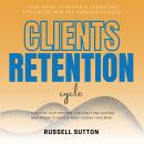 Clients Retention Cycle::::: “A Step-by-Step Process to Attract and Sustain High-Paying Clients With Audiobook