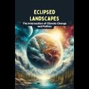 Eclipsed Landscapes: The Intersection of Climate Change and Politics Audiobook