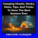 Camping Cheats, Hacks, Hints, Tips, And Tricks To Have The Best Summer Ever Audiobook