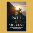 The Path to Success: Building Discipline, Breaking Habits, and Realizing Dreams Audiobook