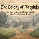 The Colony of Virginia: The History of the British Empire’s Largest Colony Before the American Revol Audiobook
