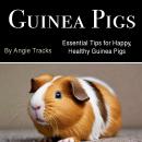 Guinea Pigs: Essential Tips for Happy, Healthy Guinea Pigs Audiobook