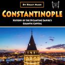 Constantinople: History of the Byzantine Empire’s Gigantic Capital Audiobook