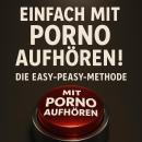 [German] - Einfach mit Porno aufhören! Die Easy-Peasy-Methode: Sofort, schmerzlos und dauerhaft deine Online-Sexsucht beenden, ohne Willenskraft, Verlust oder Verzicht Audiobook