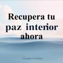 [Spanish] - Recupera tu paz interior ahora: ¡Transforma tu camino hacia la paz interior! Escucha lec Audiobook