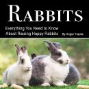Rabbits: Everything You Need to Know About Raising Happy Rabbits Audiobook