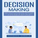 Decision Making: Making Fearless Decisions in Every Area of Your Life (How to Become Decisive and Qu Audiobook