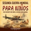 [Spanish] - Segunda Guerra Mundial para niños: Una fascinante guía sobre la Segunda Guerra Mundial Audiobook