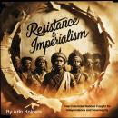 Resistance to Imperialism: How Colonized Nations Fought for Independence and Sovereignty Audiobook