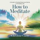 How to Meditate: A Guide to Finding Peace and Clarity in Everyday Life Audiobook