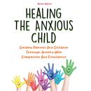 Healing The Anxious Child: Guiding Parents And Children Through Anxiety With Compassion And Confiden Audiobook