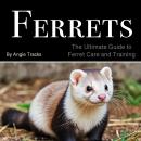 Ferrets: The Ultimate Guide to Ferret Care and Training Audiobook