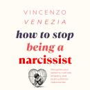 How to Stop Being a Narcissist: Recognize your patterns, cultivate empathy, and build authentic rela Audiobook