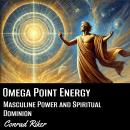 Omega Point Energy: Masculine Power and Spiritual Dominion Audiobook