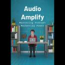 Audio Amplify: Mastering Podcast Marketing Power Audiobook