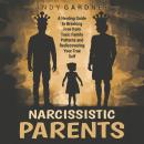 Narcissistic Parents: A Healing Guide to Breaking Free from Toxic Family Patterns and Rediscovering Your True Self Audiobook