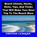 Beach Cheats, Hacks, Hints, Tips, And Tricks That Will Make Your Next Trip To The Beach More Enjoyab Audiobook