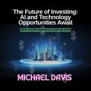 The Future of Investing: AI and Technology Opportunities Await: Identify Lucrative Opportunities in  Audiobook