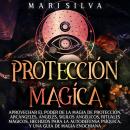 [Spanish] - Protección mágica: Aprovechar el Poder de la Magia de Protección, Arcángeles, Ángeles, S Audiobook