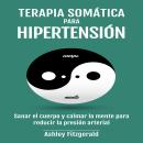 [Spanish] - TERAPIA SOMÁTICA PARA HIPERTENSIÓN: Sanar el cuerpo y calmar la mente para reducir la pr Audiobook