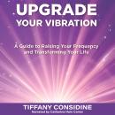 UPGRADE YOUR VIBRATION: A Guide to Raising Your Frequency and Transforming Your Life Audiobook