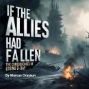 If the Allies Had Fallen: The Consequences of Losing D-Day Audiobook
