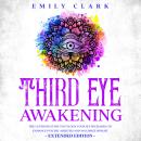Third Eye Awakening: The Ultimate Guide to Unlock Your Sixth Chakra to Enhance Psychic Abilities and Audiobook