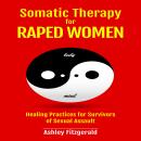 SOMATIC THERAPY FOR RAPED WOMEN: Healing Practices for Survivors of Sexual Assault Audiobook
