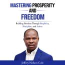 MASTERING PROSPERITY AND FREEDOM: BUILDING FREEDOM THROUGH SIMPLICITY, DISCIPLINE, AND ACTION Audiobook