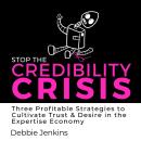 Stop the Credibility Crisis: Three Profitable Strategies to Cultivate Trust & Desire in the Expertis Audiobook