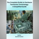 The complete guide to Hardware Technician Terminology: A simplified guide Audiobook