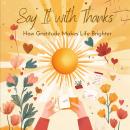 Say It with Thanks: How Gratitude Makes Life Brighter Audiobook