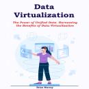 Data Virtualization: The Power of Unified Data. Harnessing the Benefits of Data Virtualization Audiobook