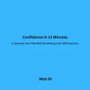 Confidence in 13 Minutes: A Journey into Mindful Breathing and Affirmations Audiobook