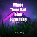Where There Had Been Screaming Audiobook