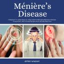 Ménière’s Disease: A Beginner's 2-Week Step-by-Step Guide for Managing Meniere's Disease Through Die Audiobook