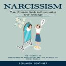 Narcissism: Your Ultimate Guide to Overcoming Your Toxic Ego (The Secrets of Understanding Narcissis Audiobook
