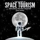 The Future of Space Tourism: Exploring the Next Frontier: Space Exploration and the New Frontier Audiobook