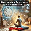 Overcoming Resistance to Meditation: How to Get Started Audiobook