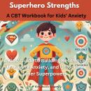 Superhero Strengths: A CBT Workbook for Kids' Anxiety A Kids' Guide to Building Resilience, Managing Audiobook