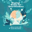 Digital Detox for Overthinkers: Silence Anxiety with Screen Boundaries Audiobook