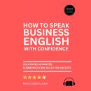 How to Speak Business English with Confidence: Second Edition – Unlocking Advanced Communication Ski Audiobook