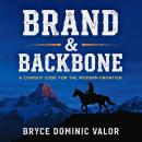 Brand & Backbone: A Cowboy Code for the Modern Frontier: 10 Principles to Live with Purpose, Grit, and Unshakable Integrity Audiobook