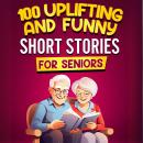100 Uplifting and Funny Short Stories  for Seniors: Easy-to-Read Tales to Spark Joy, Stir Nostalgia, Audiobook
