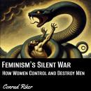 Feminism's Silent War: How Women Control and Destroy Men Audiobook