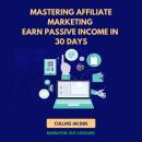 Mastering Affiliate Marketing: Earn Passive Income in 30 Days Audiobook