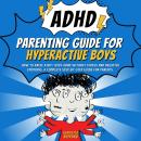 ADHD Parenting Guide for Hyperactive Boys: How to Raise a Boy with ADHD Without Stress and Negative  Audiobook